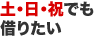 土・日・祝でも借りたい