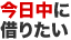 今日中に借りたい