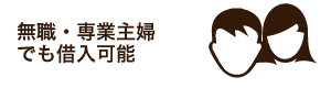 無職・専業主婦でも借入可能